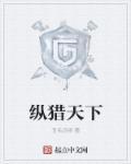 纵猎天下全文在线阅读