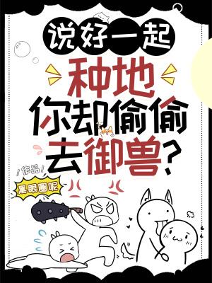 说好一起种地你却偷偷去御兽所